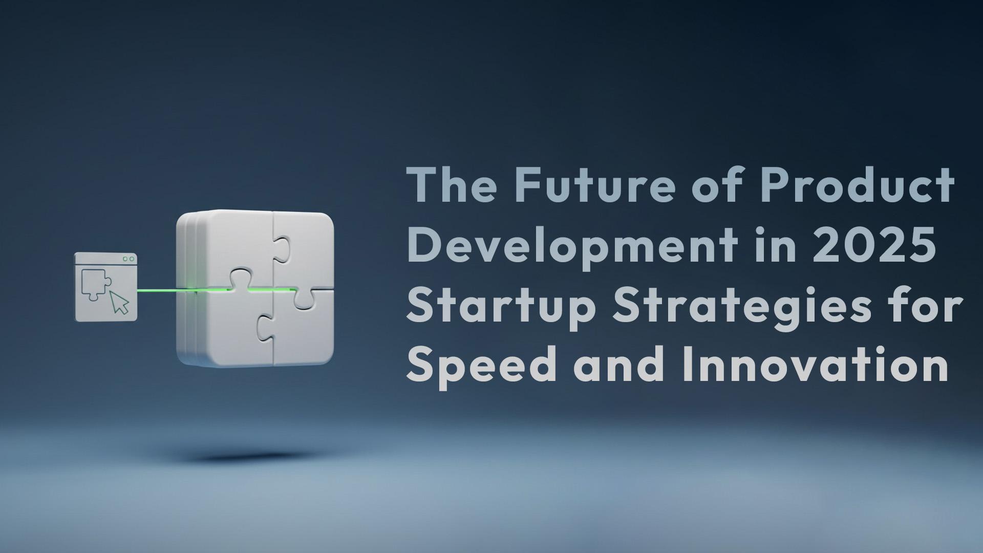 Image for The Future of Product Development in 2025: Startup Strategies for Speed and Innovation